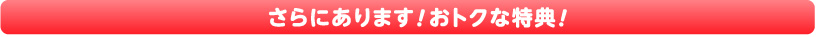 さらにあります！おトクな特典！